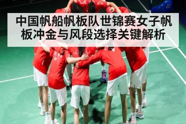 中国帆船帆板队世锦赛女子帆板冲金与风段选择关键解析