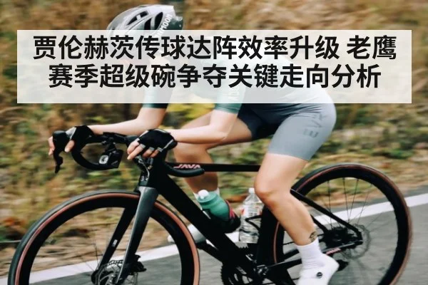 贾伦赫茨传球达阵效率升级 老鹰赛季超级碗争夺关键走向分析