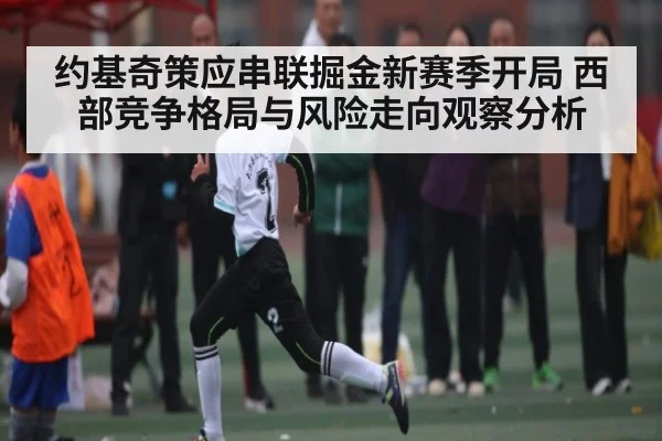 约基奇策应串联掘金新赛季开局 西部竞争格局与风险走向观察分析