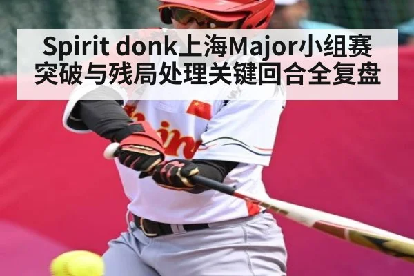 Spirit donk上海Major小组赛突破与残局处理关键回合全复盘