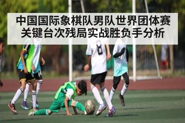 中国国际象棋队男队世界团体赛关键台次残局实战胜负手分析