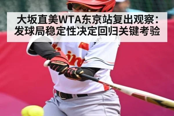 大坂直美WTA东京站复出观察：发球局稳定性决定回归关键考验