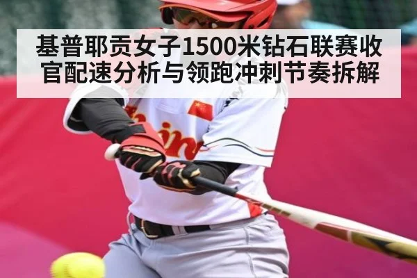 基普耶贡女子1500米钻石联赛收官配速分析与领跑冲刺节奏拆解
