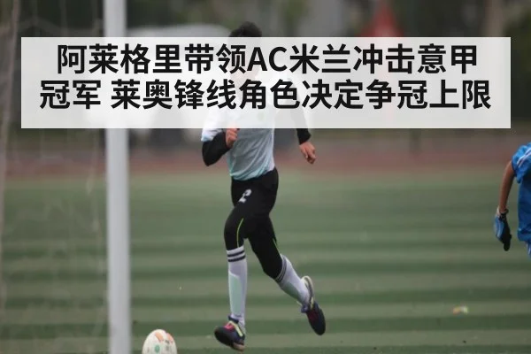阿莱格里带领AC米兰冲击意甲冠军 莱奥锋线角色决定争冠上限