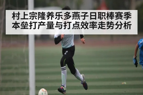 村上宗隆养乐多燕子日职棒赛季本垒打产量与打点效率走势分析